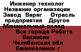 Инженер-технолог › Название организации ­ Завод "Варяг" › Отрасль предприятия ­ Другое › Минимальный оклад ­ 24 000 - Все города Работа » Вакансии   . Челябинская обл.,Еманжелинск г.